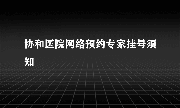 协和医院网络预约专家挂号须知