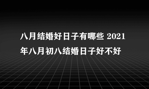 八月结婚好日子有哪些 2021年八月初八结婚日子好不好