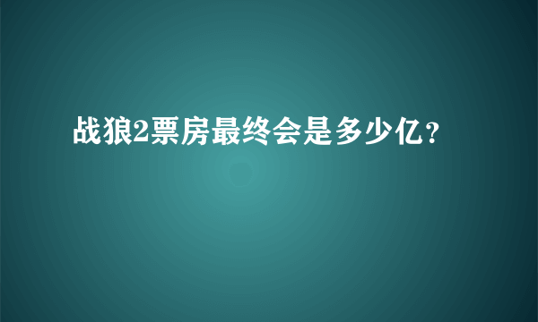 战狼2票房最终会是多少亿？