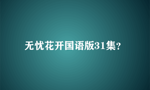 无忧花开国语版31集？