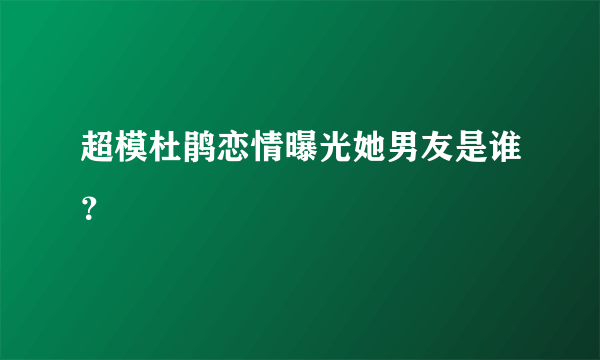 超模杜鹃恋情曝光她男友是谁？