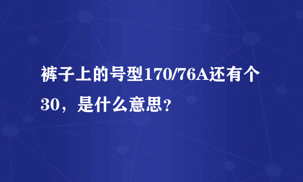 裤子上的号型170/76A还有个30，是什么意思？