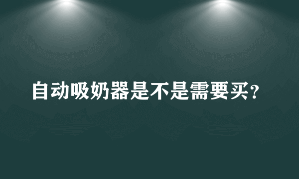 自动吸奶器是不是需要买？