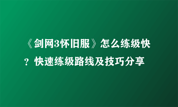 《剑网3怀旧服》怎么练级快？快速练级路线及技巧分享