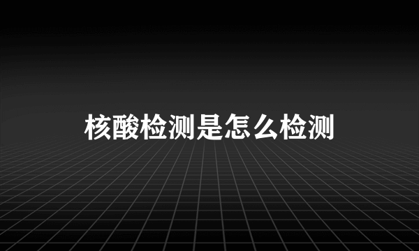 核酸检测是怎么检测