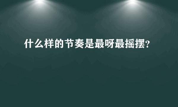 什么样的节奏是最呀最摇摆？