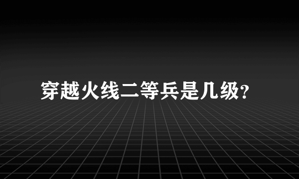 穿越火线二等兵是几级？