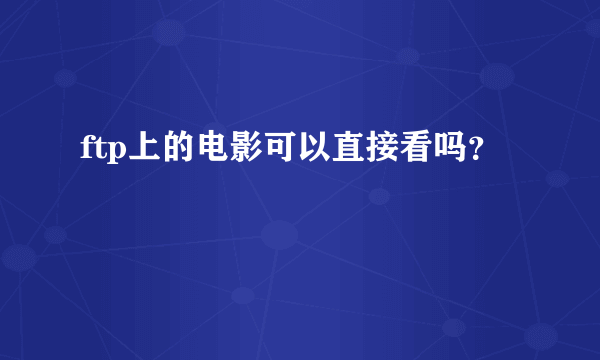 ftp上的电影可以直接看吗？