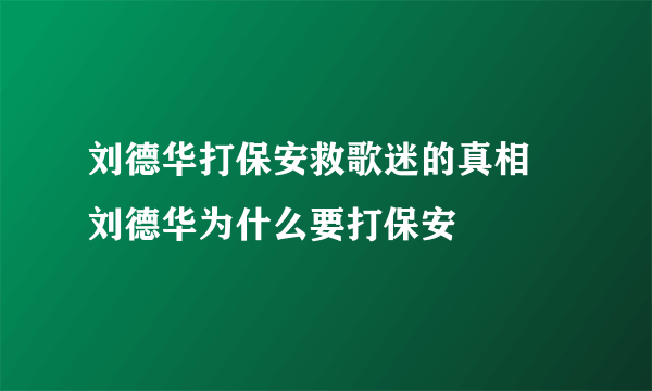 刘德华打保安救歌迷的真相 刘德华为什么要打保安