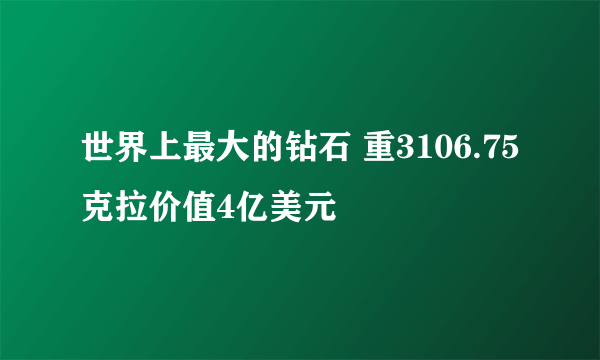 世界上最大的钻石 重3106.75克拉价值4亿美元