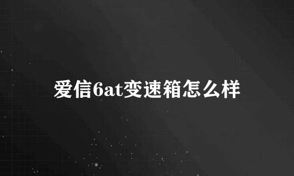 爱信6at变速箱怎么样