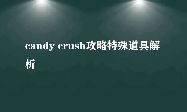 candy crush攻略特殊道具解析