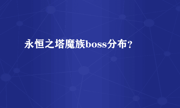 永恒之塔魔族boss分布？