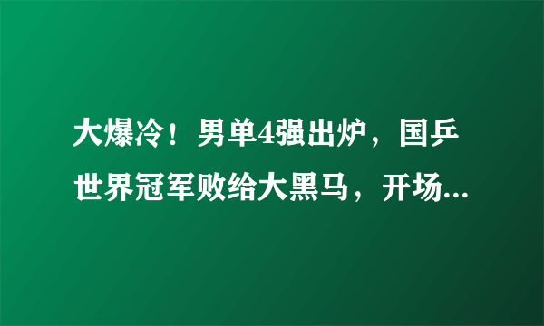 大爆冷！男单4强出炉，国乒世界冠军败给大黑马，开场就连输3局