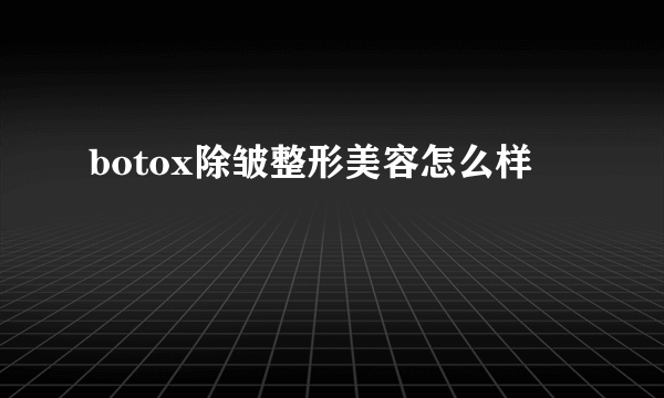 botox除皱整形美容怎么样