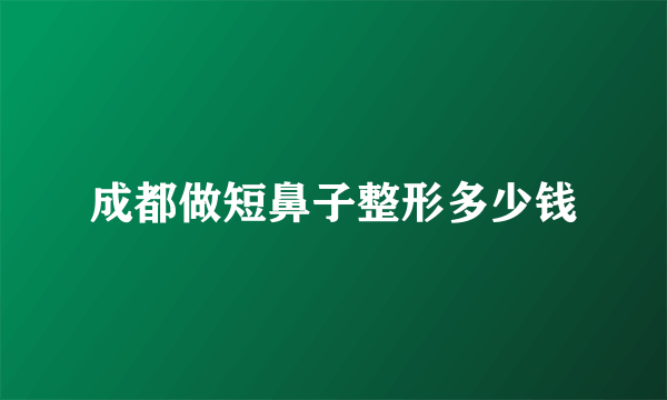 成都做短鼻子整形多少钱