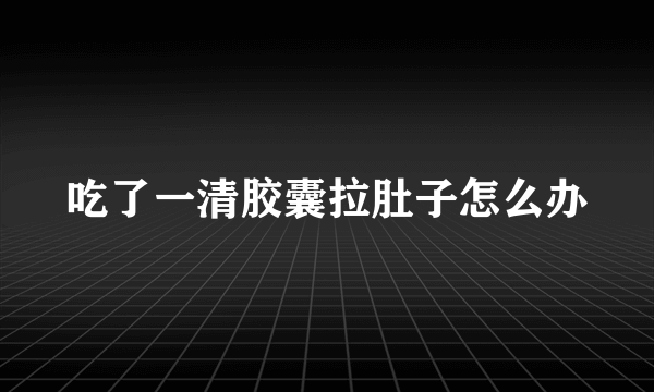 吃了一清胶囊拉肚子怎么办