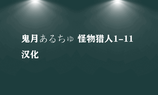 鬼月あるちゅ 怪物猎人1-11汉化