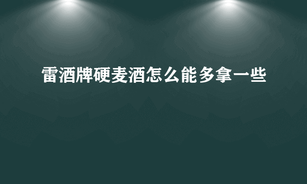 雷酒牌硬麦酒怎么能多拿一些