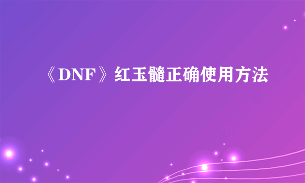 《DNF》红玉髓正确使用方法