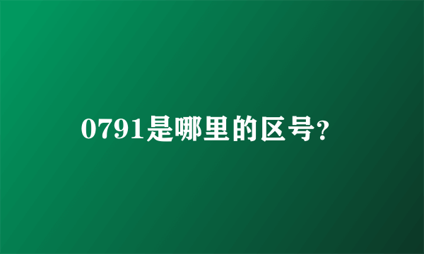 0791是哪里的区号？