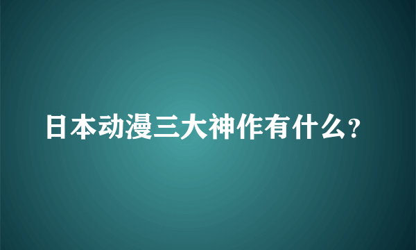 日本动漫三大神作有什么？