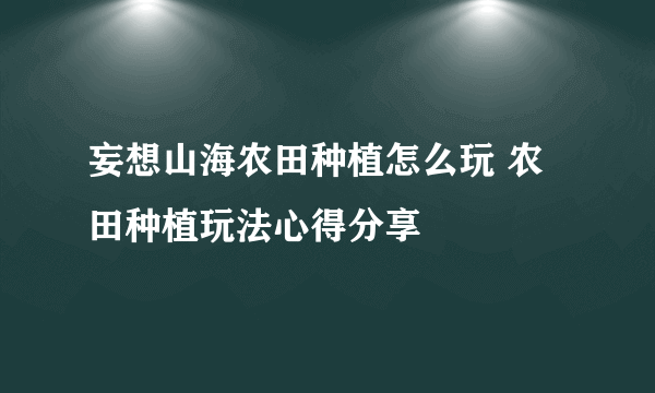 妄想山海农田种植怎么玩 农田种植玩法心得分享