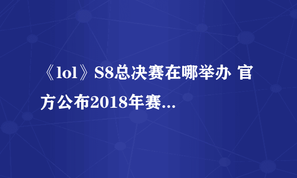 《lol》S8总决赛在哪举办 官方公布2018年赛事举办地