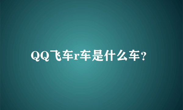 QQ飞车r车是什么车？