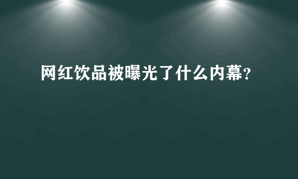 网红饮品被曝光了什么内幕？