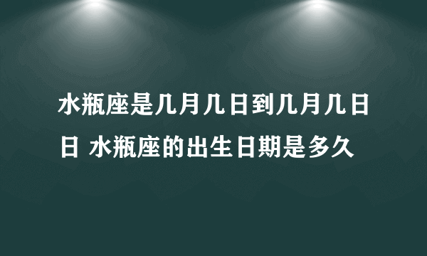 水瓶座是几月几日到几月几日日 水瓶座的出生日期是多久