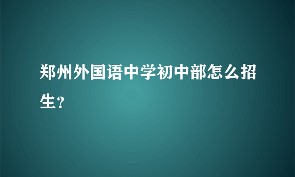 郑州外国语中学初中部怎么招生？