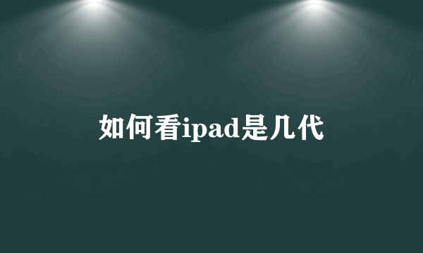 如何看ipad是几代