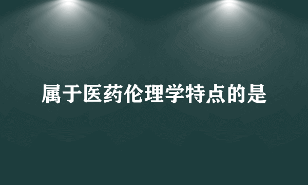 属于医药伦理学特点的是