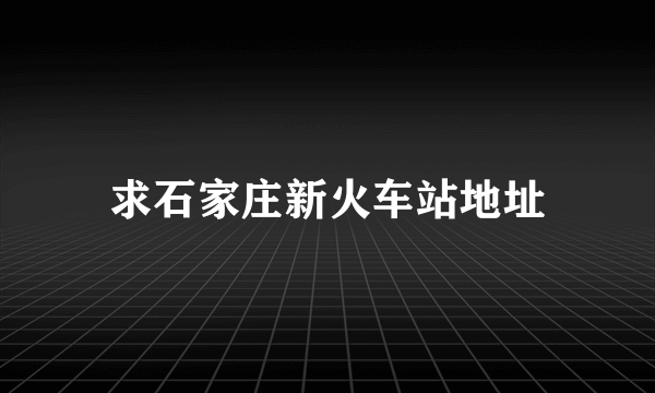 求石家庄新火车站地址