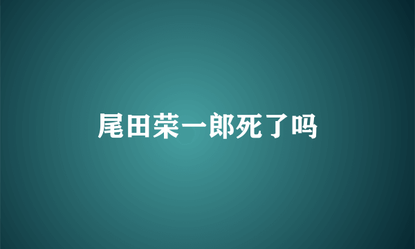 尾田荣一郎死了吗