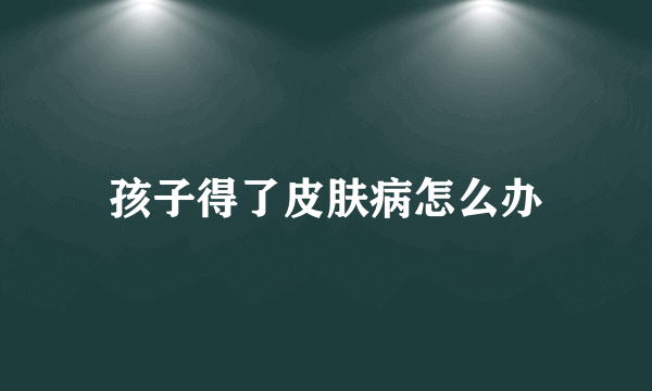 孩子得了皮肤病怎么办