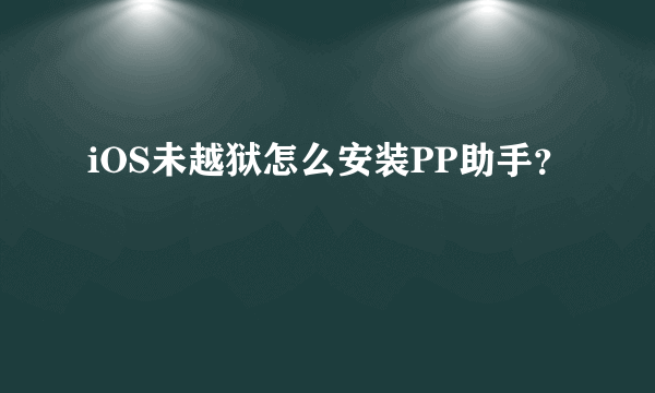 iOS未越狱怎么安装PP助手？