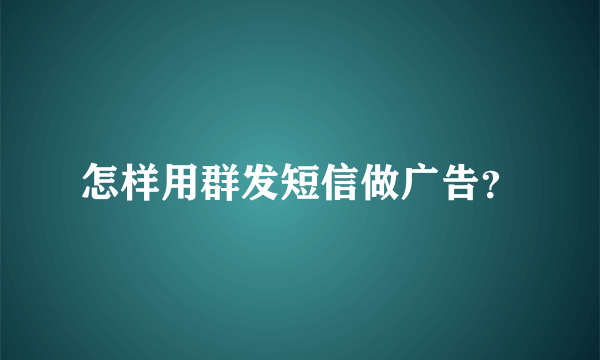 怎样用群发短信做广告？