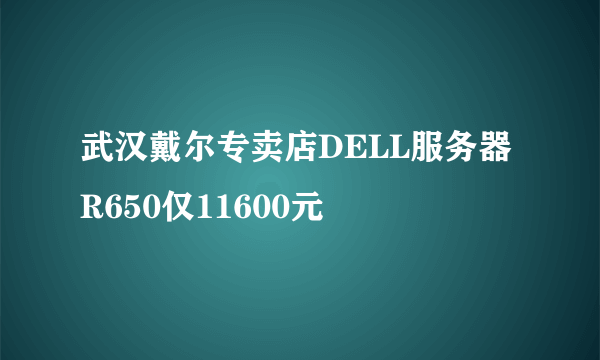 武汉戴尔专卖店DELL服务器R650仅11600元