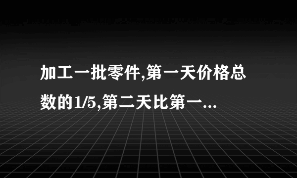 加工一批零件,第一天价格总数的1/5,第二天比第一天多加工10个,还剩下110个没有加工,这批零件共有多少个?