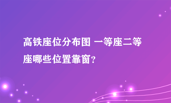 高铁座位分布图 一等座二等座哪些位置靠窗？