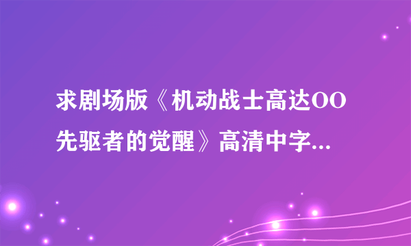 求剧场版《机动战士高达OO 先驱者的觉醒》高清中字，要有中文字幕，有加分