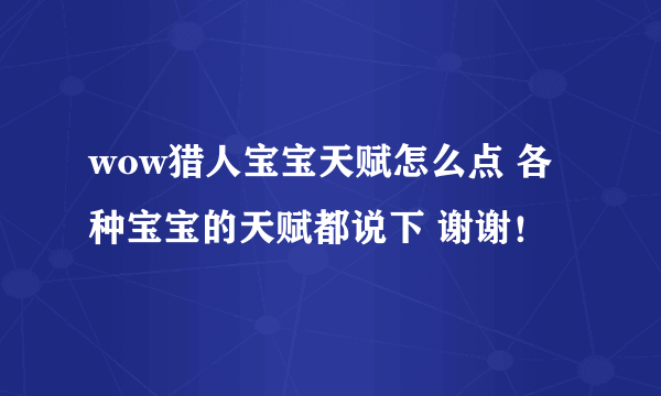 wow猎人宝宝天赋怎么点 各种宝宝的天赋都说下 谢谢！