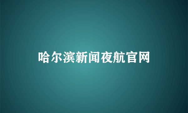 哈尔滨新闻夜航官网