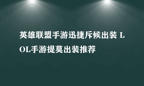 英雄联盟手游迅捷斥候出装 LOL手游提莫出装推荐