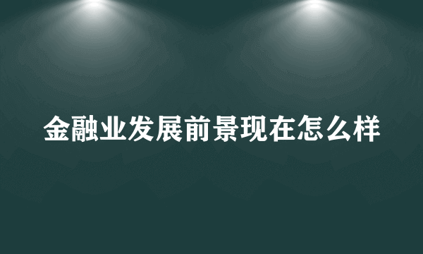 金融业发展前景现在怎么样