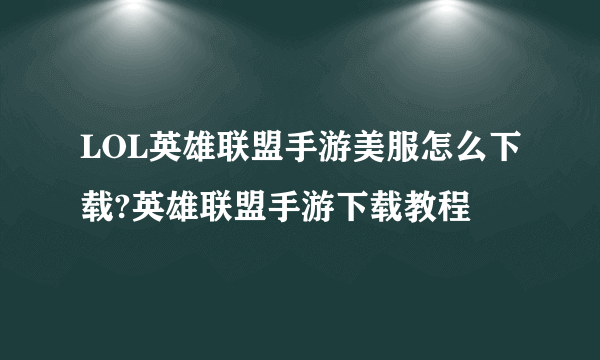 LOL英雄联盟手游美服怎么下载?英雄联盟手游下载教程