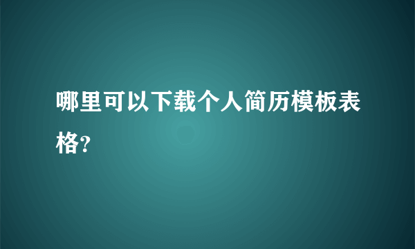 哪里可以下载个人简历模板表格？