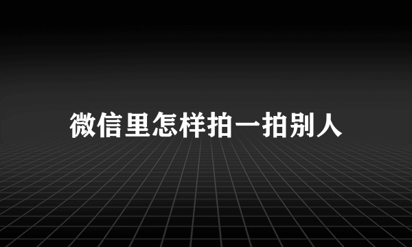 微信里怎样拍一拍别人